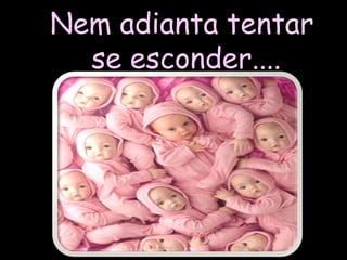 Nem adianta tentar se esconder.... 