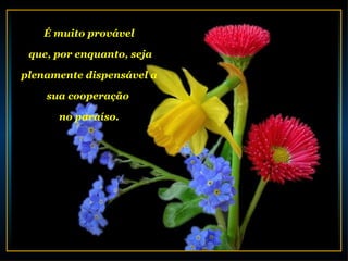 É muito provável

 que, por enquanto, seja

plenamente dispensável a

    sua cooperação

      no paraíso.
 