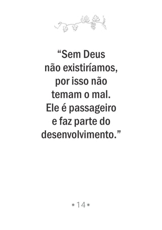 14
“Sem Deus
não existiríamos,
por isso não
temam o mal.
Ele é passageiro
e faz parte do
desenvolvimento.”
 