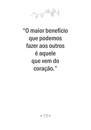 15
“O maior benefício
que podemos
fazer aos outros
é aquele
que vem do
coração.”
 