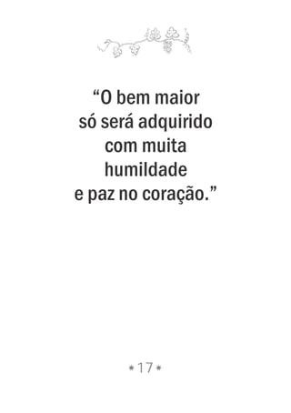 “O bem maior
só será adquirido
com muita
humildade
e paz no coração.”
17
 