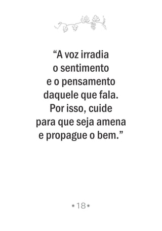 18
“A voz irradia
o sentimento
e o pensamento
daquele que fala.
Por isso, cuide
para que seja amena
e propague o bem.”
 