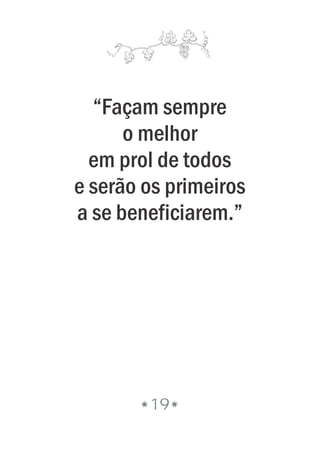19
“Façam sempre
o melhor
em prol de todos
e serão os primeiros
a se beneficiarem.”
 