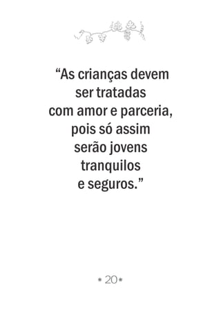 20
“As crianças devem
ser tratadas
com amor e parceria,
pois só assim
serão jovens
tranquilos
e seguros.”
 