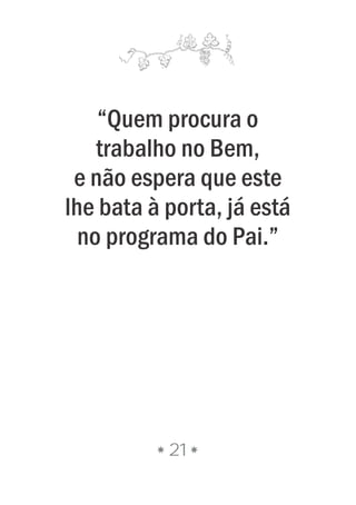 21
“Quem procura o
trabalho no Bem,
e não espera que este
lhe bata à porta, já está
no programa do Pai.”
 