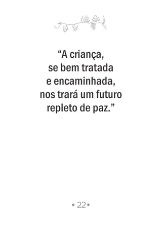 22
“A criança,
se bem tratada
e encaminhada,
nos trará um futuro
repleto de paz.”
 
