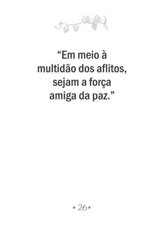 26
“Em meio à
multidão dos aflitos,
sejam a força
amiga da paz.”
 