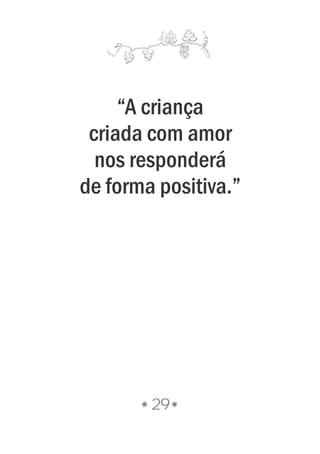 29
“A criança
criada com amor
nos responderá
de forma positiva.”
 