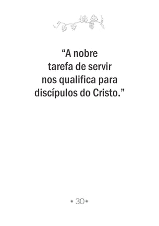 30
“A nobre
tarefa de servir
nos qualifica para
discípulos do Cristo.”
 