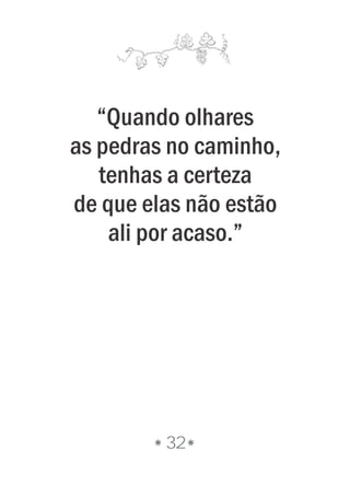 32
“Quando olhares
as pedras no caminho,
tenhas a certeza
de que elas não estão
ali por acaso.”
 