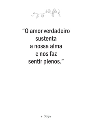 35
“O amor verdadeiro
sustenta
a nossa alma
e nos faz
sentir plenos.”
 
