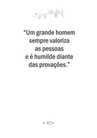 40
“Um grande homem
sempre valoriza
as pessoas
e é humilde diante
das provações.”
 