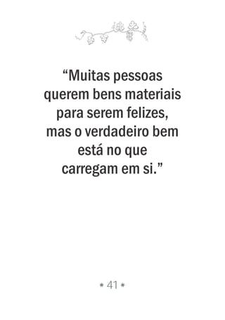 “Muitas pessoas
querem bens materiais
para serem felizes,
mas o verdadeiro bem
está no que
carregam em si.”
41
 
