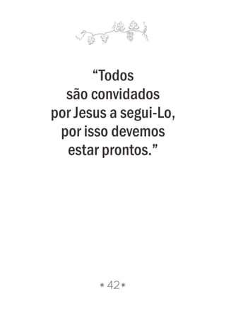“Todos
são convidados
por Jesus a segui-Lo,
por isso devemos
estar prontos.”
42
 