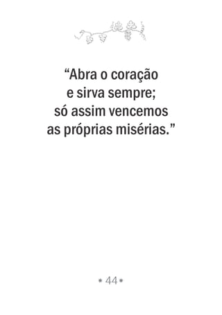 “Abra o coração
e sirva sempre;
só assim vencemos
as próprias misérias.”
44
 