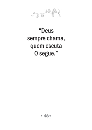 “Deus
sempre chama,
quem escuta
O segue.”
46
 