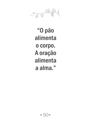 50
“O pão
alimenta
o corpo.
A oração
alimenta
a alma.”
 