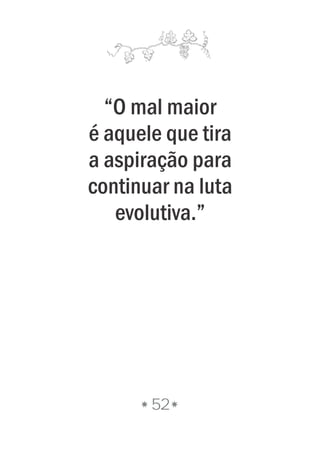 “O mal maior
é aquele que tira
a aspiração para
continuar na luta
evolutiva.”
52
 