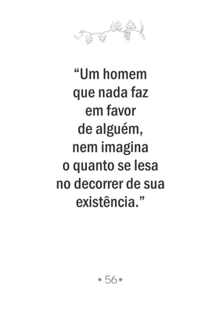 “Um homem
que nada faz
em favor
de alguém,
nem imagina
o quanto se lesa
no decorrer de sua
existência.”
56
 