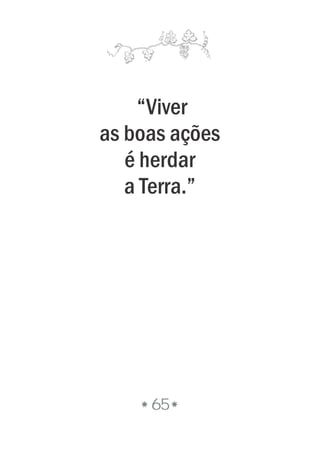 “Viver
as boas ações
é herdar
a Terra.”
65
 