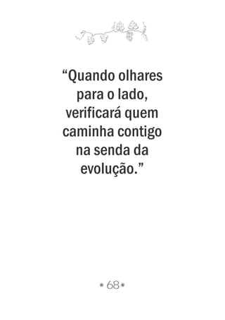 “Quando olhares
para o lado,
verificará quem
caminha contigo
na senda da
evolução.”
68
 