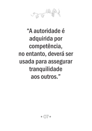 07
“A autoridade é
adquirida por
competência,
no entanto, deverá ser
usada para assegurar
tranquilidade
aos outros.”
 