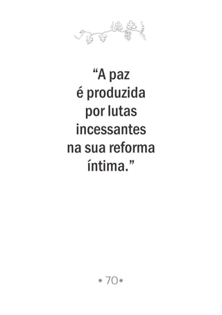 “A paz
é produzida
por lutas
incessantes
na sua reforma
íntima.”
70
 