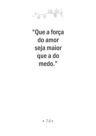 “Que a força
do amor
seja maior
que a do
medo.”
74
 