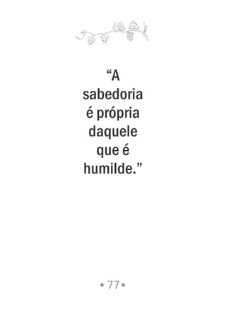 “A
sabedoria
é própria
daquele
que é
humilde.”
77
 