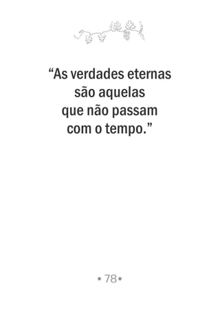 “As verdades eternas
são aquelas
que não passam
com o tempo.”
78
 
