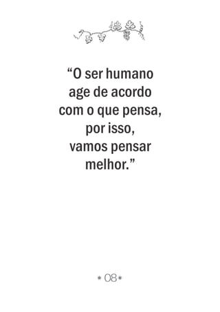 08
“O ser humano
age de acordo
com o que pensa,
por isso,
vamos pensar
melhor.”
 