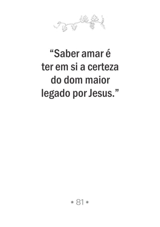 81
“Saber amar é
ter em si a certeza
do dom maior
legado por Jesus.”
 
