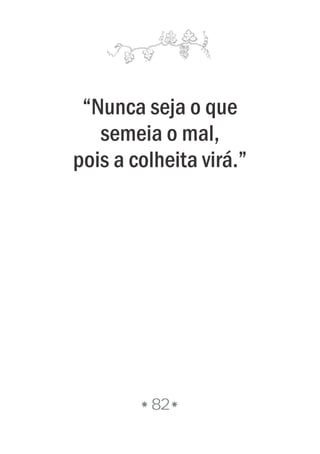 “Nunca seja o que
semeia o mal,
pois a colheita virá.”
82
 