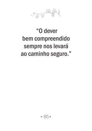 “O dever
bem compreendido
sempre nos levará
ao caminho seguro.”
85
 