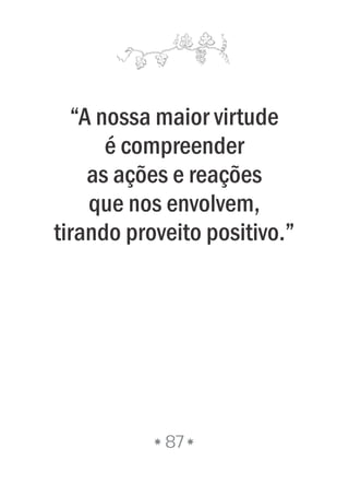 “A nossa maior virtude
é compreender
as ações e reações
que nos envolvem,
tirando proveito positivo.”
87
 
