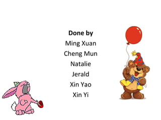 Done by Ming Xuan Cheng Mun Natalie Jerald Xin Yao Xin Yi 