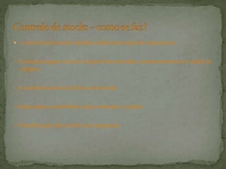  0 controlo de stocks implica diferentes tipos de operações:
– A armazenagem com as respectivas entradas, armazenamento e saída de
artigos;
– A existência de um ficheiro de stocks;
– Imputação contabilística das entradas e saídas;
– Classificação dos stocks em categorias.
 