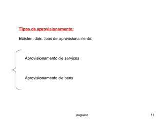 jaugusto 11
Tipos de aprovisionamento:
Existem dois tipos de aprovisionamento:
Aprovisionamento de serviços
Aprovisionamento de bens
 