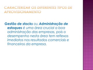 Gestão de stocks ou Administração de
 estoques é uma área crucial a boa
 administração das empresas, pois o
 desempenho nesta área tem reflexos
 imediatos nos resultados comerciais e
 financeiros da empresa.
 