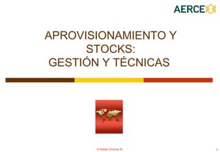APROVISIONAMIENTO Y
STOCKS:
GESTIÓN Y TÉCNICAS

© Rafael Jiménez M.

1

 
