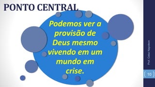 Podemos ver a
provisão de
Deus mesmo
vivendo em um
mundo em
crise.
PONTO CENTRAL
10
Prof.CelsoNapoleon
 