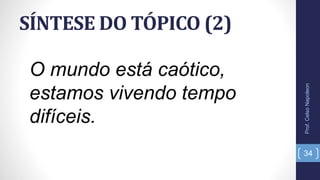 SÍNTESE DO TÓPICO (2)
Prof.CelsoNapoleon
34
O mundo está caótico,
estamos vivendo tempo
difíceis.
 
