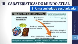 3. Uma sociedade secularizada
III - CARATERÍSTICAS DO MUNDO ATUAL
Prof.CelsoNapoleon
44
 