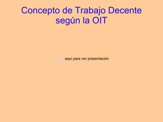 Concepto de Trabajo Decente
según la OIT
Click aquí para ver presentación
 