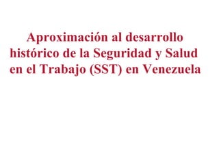 Aproximación al desarrollo
histórico de la Seguridad y Salud
en el Trabajo (SST) en Venezuela
 