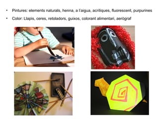 Pintures: elements naturals, henna, a l’aigua, acríliques, fluorescent, purpurines Color: Llapis, ceres, retoladors, guixos, colorant alimentari, aerògraf   