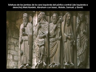 Estatuas de las jambas de la cara izquierda del pórtico central: (de izquierda a derecha) Melchizedek, Abraham con Isaac, Moisés, Samuel, y David. 
