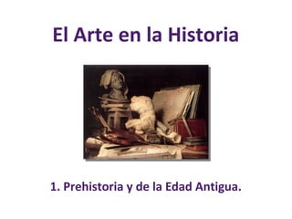 El Arte en la Historia
1. Prehistoria y de la Edad Antigua.
 