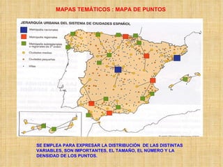 MAPAS TEMÁTICOS : MAPA DE PUNTOS SE EMPLEA PARA EXPRESAR LA DISTRIBUCIÓN  DE LAS DISTINTAS VARIABLES, SON IMPORTANTES, EL TAMAÑO, EL NÚMERO Y LA DENSIDAD DE LOS PUNTOS. 