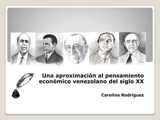 Una aproximación al pensamiento
económico venezolano del siglo XX

                   Carolina Rodríguez
 